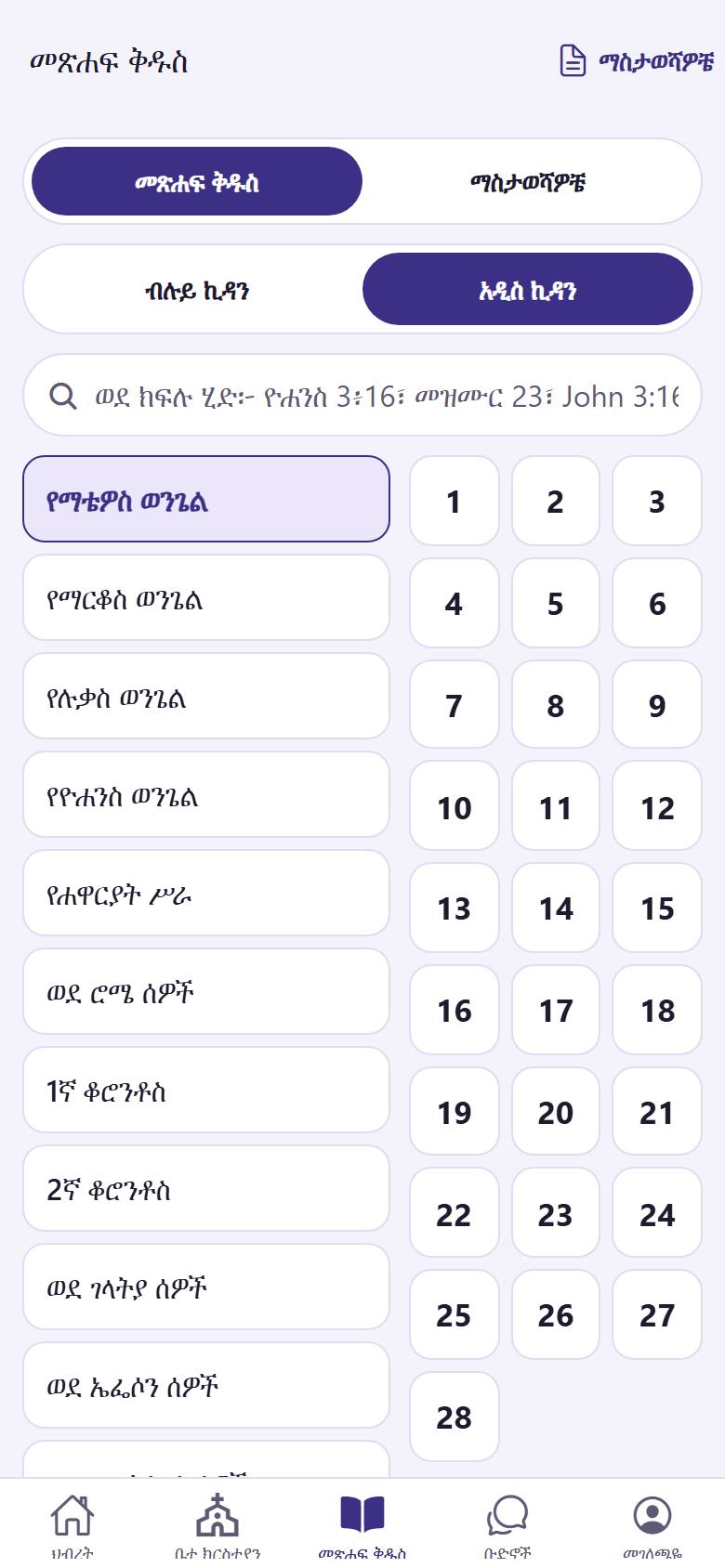 "መጽሐፍ ቅዱስ"  ይንኩ። ብሉይ ወይም አዲስ ኪዳንን  ይምረጡ። አንድ መጽሐፍ  ይንኩ። ወይም በፍለጋ ሳጥኑ  ውስጥ ክፍል ይጻፉ፣ ለምሳሌ "ዮሐንስ 3፥16"።