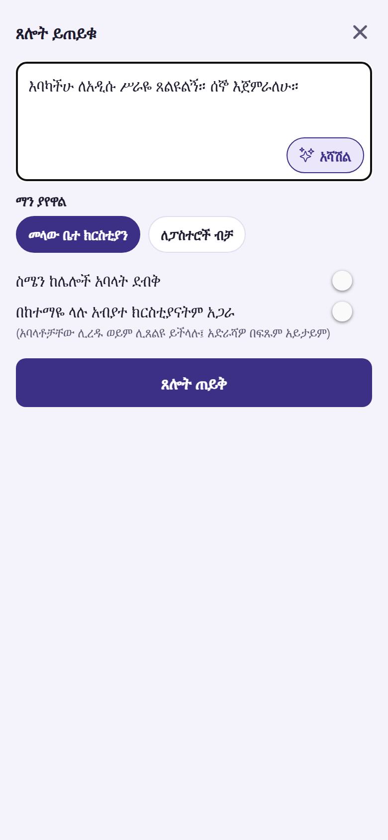 ጥያቄዎን  ይጻፉ። ማን እንደሚያየው ይምረጡ፦ "መላው ቤተ ክርስቲያን"  ወይም "ለፓስተሮች ብቻ" ። ስምዎን መደበቅ ይችላሉ ። "ጸሎት ጠይቅ"  ይንኩ።