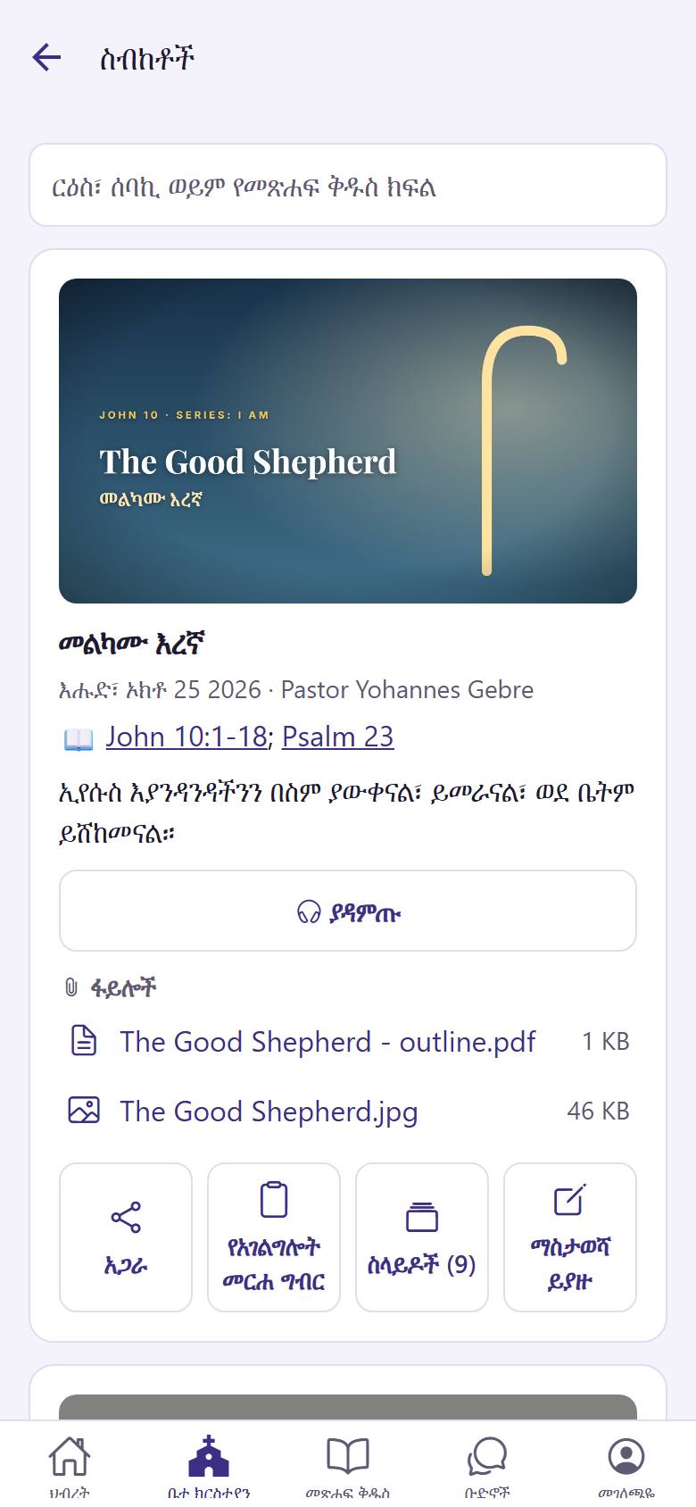በ"ቤተ ክርስቲያን" ውስጥ "ስብከቶች"ን ይክፈቱ። ለማዳመጥ "ያዳምጡ"  ይንኩ። የዚያን እሑድ "የአገልግሎት መርሐ ግብር"  ወይም ስላይዶቹን  ይክፈቱ። የተማሩትን ለመጻፍ "ማስታወሻ ይያዙ"  ይንኩ።