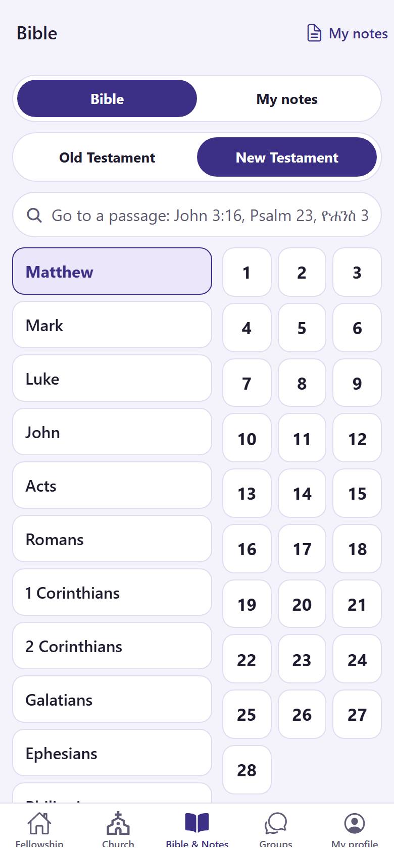 Tap "Bible & Notes" . Choose the Old or the New Testament . Tap a book . Or type a passage in the search box , for example "John 3:16".